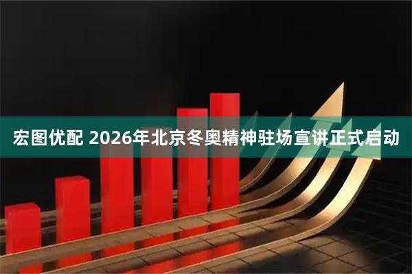 宏图优配 2026年北京冬奥精神驻场宣讲正式启动