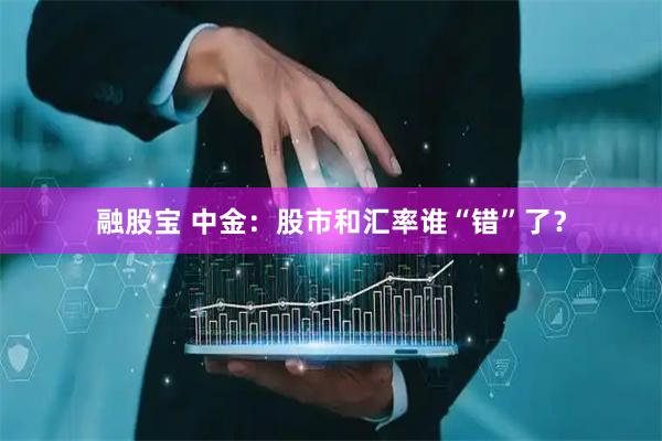 融股宝 中金：股市和汇率谁“错”了？