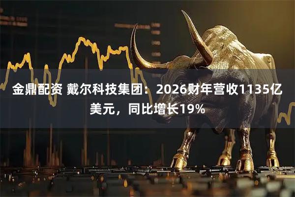 金鼎配资 戴尔科技集团:2026财年营收1135亿美元,同比增长19%