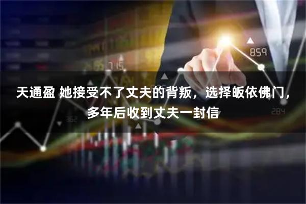 天通盈 她接受不了丈夫的背叛，选择皈依佛门，多年后收到丈夫一封信